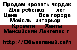 Продам кровать чердак.  Для ребенка 5-12 лет › Цена ­ 5 000 - Все города Мебель, интерьер » Кровати   . Ханты-Мансийский,Лангепас г.